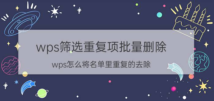 wps筛选重复项批量删除 wps怎么将名单里重复的去除？